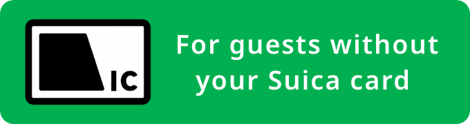  For guests without your Suica card