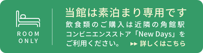 当ホテルは素泊まり専用です。館内・客室への飲食持ち込みは自由です。ご購入は「NewDays」をご利用ください
